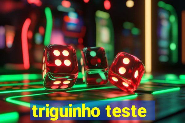 triguinho teste